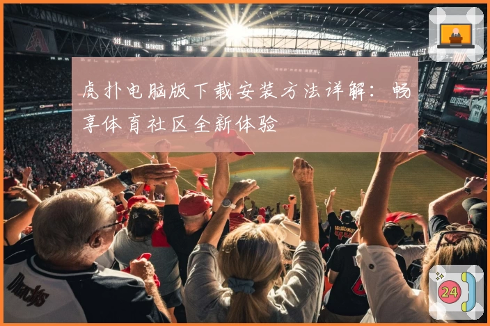 虎扑电脑版下载安装方法详解：畅享体育社区全新体验