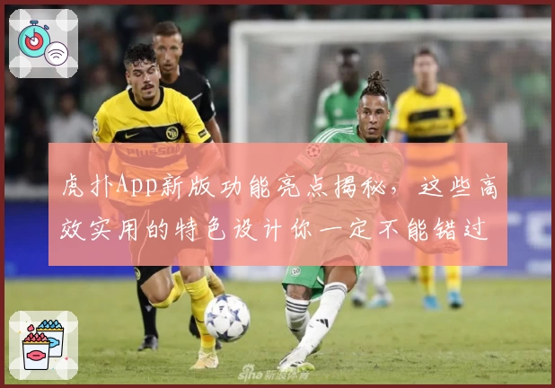 虎扑App新版功能亮点揭秘，这些高效实用的特色设计你一定不能错过