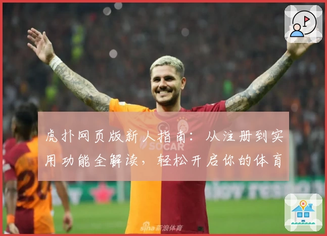虎扑网页版新人指南：从注册到实用功能全解读，轻松开启你的体育社交之旅