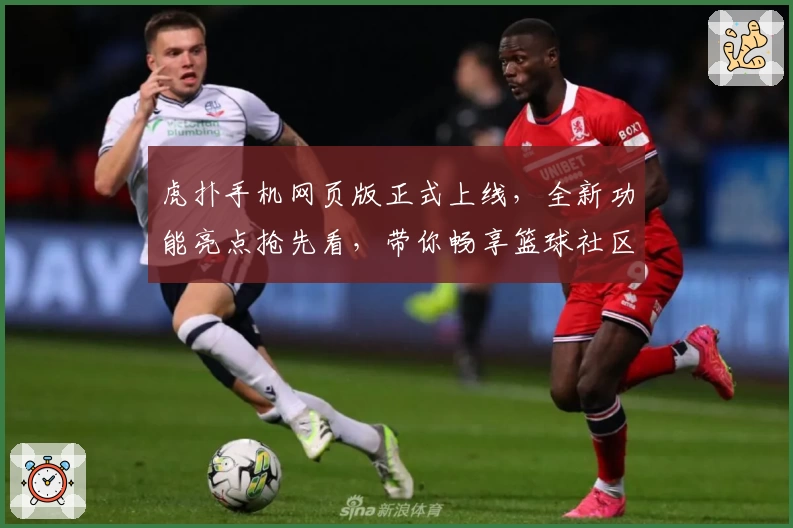 虎扑手机网页版正式上线，全新功能亮点抢先看，带你畅享篮球社区互动新体验