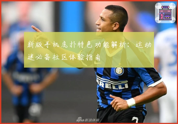 新版手机虎扑特色功能解析：运动迷必备社区体验指南