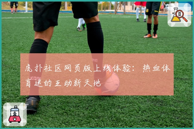 虎扑社区网页版上线体验：热血体育迷的互动新天地