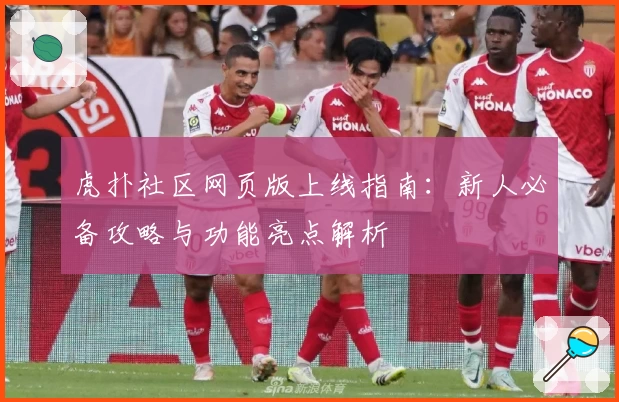 虎扑社区网页版上线指南：新人必备攻略与功能亮点解析