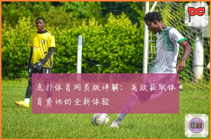 虎扑体育网页版详解：高效获取体育资讯的全新体验