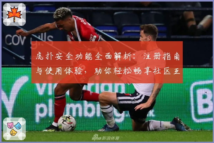 虎扑安全功能全面解析：注册指南与使用体验，助你轻松畅享社区互动
