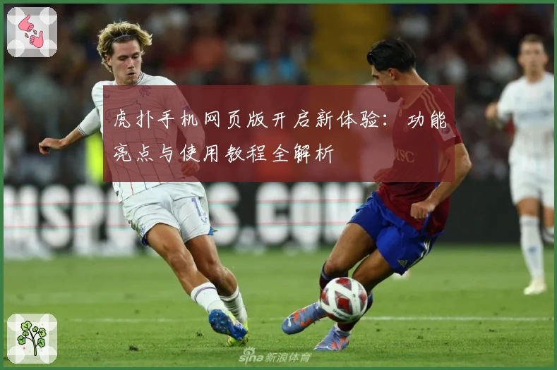 虎扑手机网页版开启新体验：功能亮点与使用教程全解析