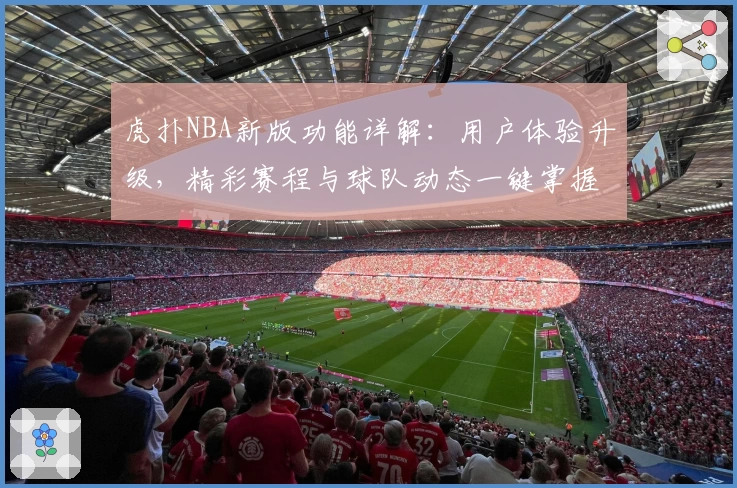 虎扑NBA新版功能详解：用户体验升级，精彩赛程与球队动态一键掌握