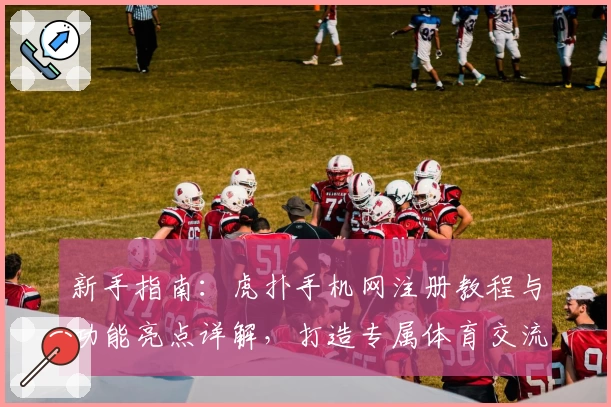 新手指南：虎扑手机网注册教程与功能亮点详解，打造专属体育交流体验