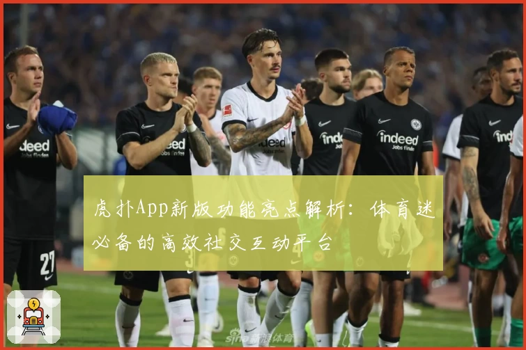 虎扑App新版功能亮点解析：体育迷必备的高效社交互动平台