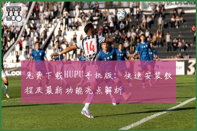 免费下载HUPU手机版：快速安装教程及最新功能亮点解析