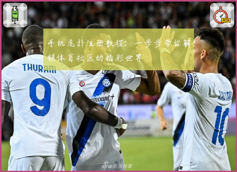 手机虎扑注册教程:一步步带你解锁体育社区的精彩世界