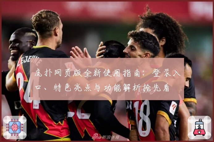 虎扑网页版全新使用指南：登录入口、特色亮点与功能解析抢先看