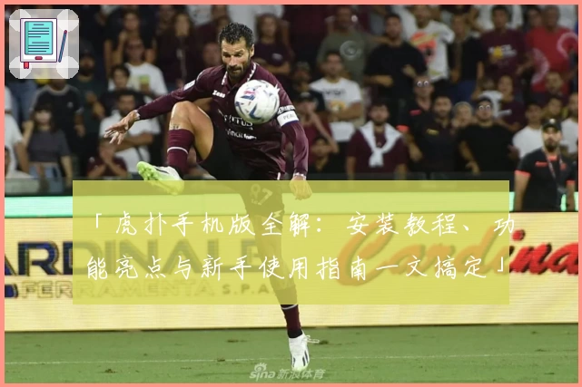 「虎扑手机版全解：安装教程、功能亮点与新手使用指南一文搞定」