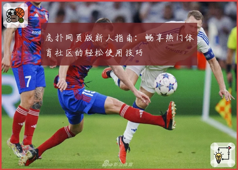 虎扑网页版新人指南：畅享热门体育社区的轻松使用技巧