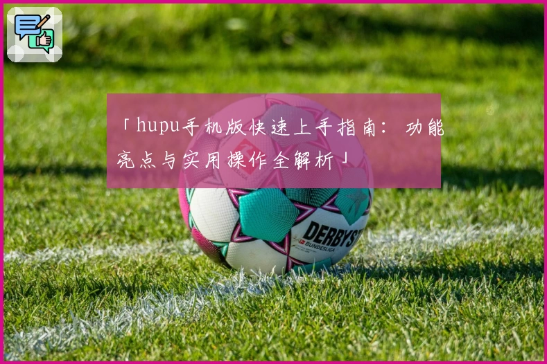 「hupu手机版快速上手指南：功能亮点与实用操作全解析」