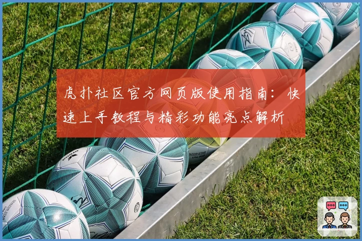 虎扑社区官方网页版使用指南：快速上手教程与精彩功能亮点解析