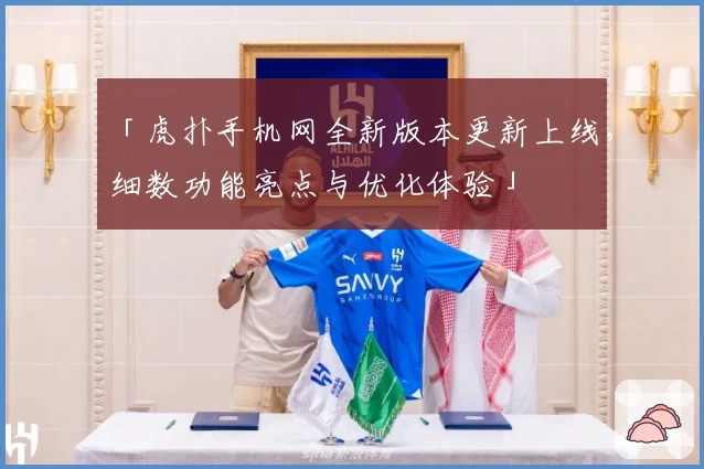 「虎扑手机网全新版本更新上线，细数功能亮点与优化体验」