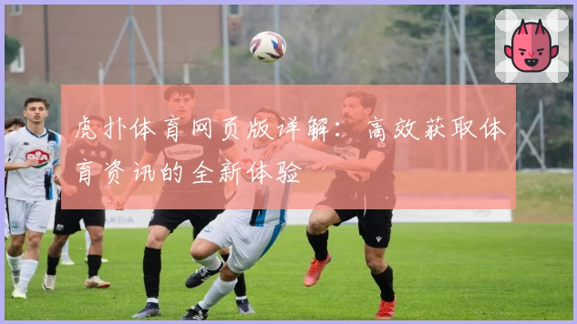 虎扑体育网页版详解：高效获取体育资讯的全新体验