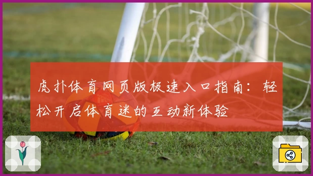 虎扑体育网页版极速入口指南:轻松开启体育迷的互动新体验