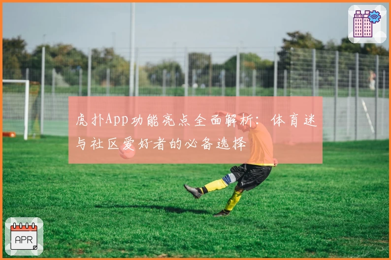 虎扑App功能亮点全面解析：体育迷与社区爱好者的必备选择