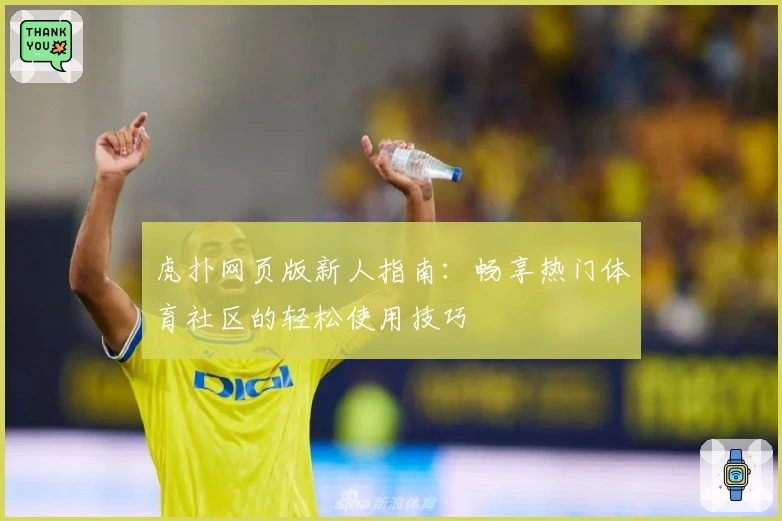 虎扑网页版新人指南：畅享热门体育社区的轻松使用技巧