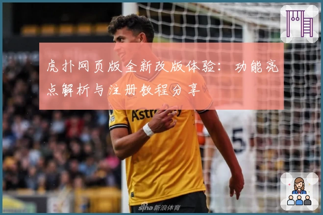 虎扑网页版全新改版体验：功能亮点解析与注册教程分享