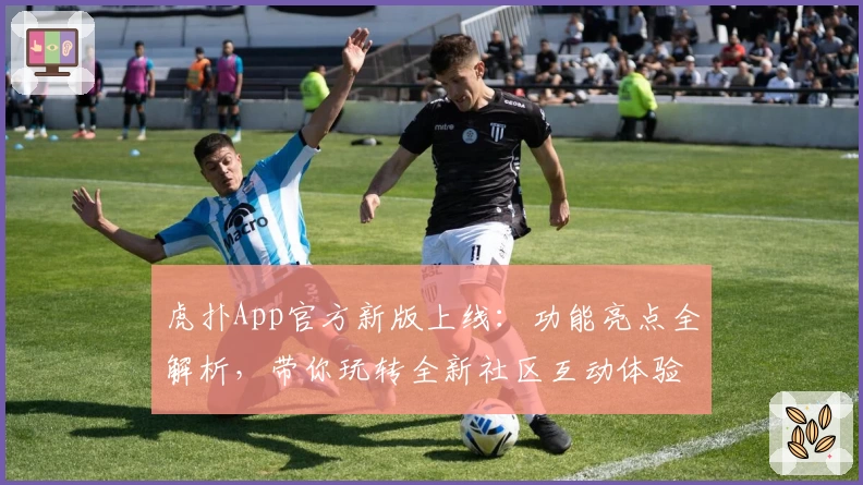 虎扑App官方新版上线:功能亮点全解析,带你玩转全新社区互动体验