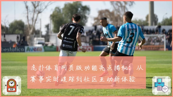 虎扑体育网页版功能亮点揭秘：从赛事实时追踪到社区互动新体验
