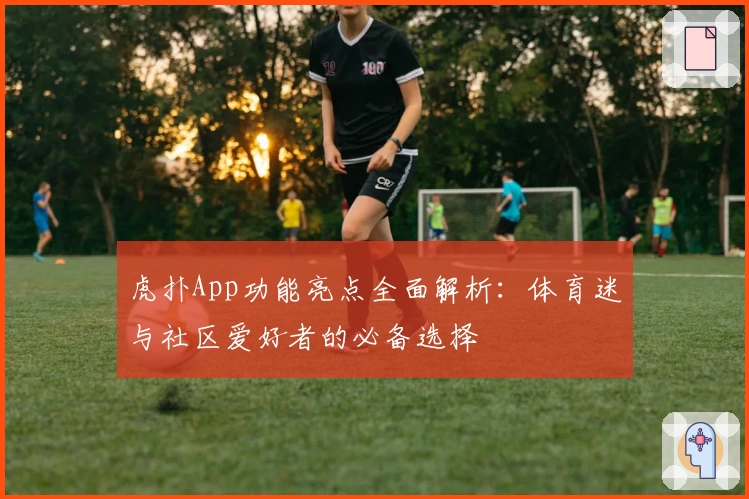 虎扑App功能亮点全面解析:体育迷与社区爱好者的必备选择