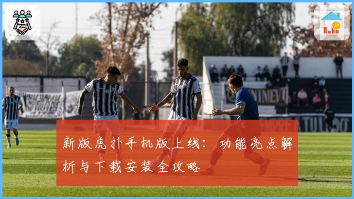 新版虎扑手机版上线：功能亮点解析与下载安装全攻略