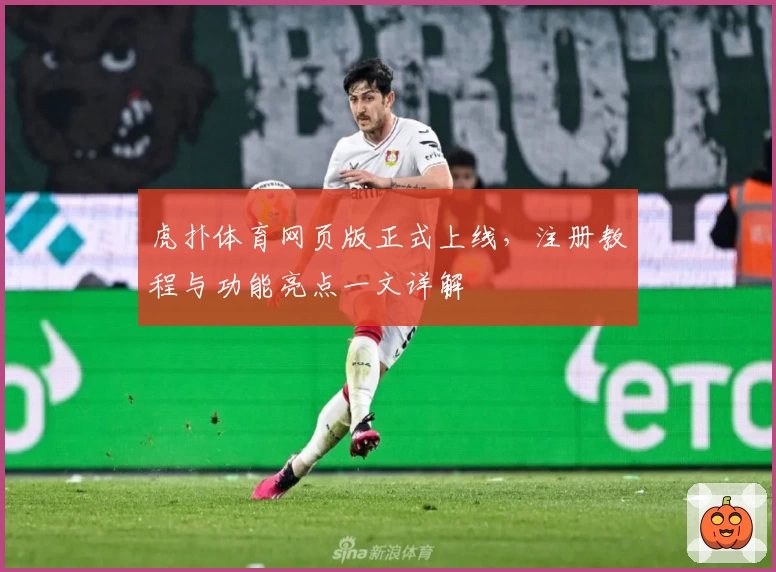 虎扑体育网页版正式上线，注册教程与功能亮点一文详解