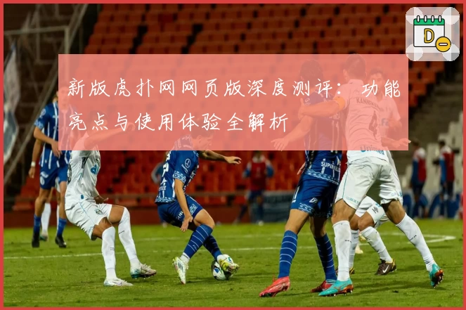 新版虎扑网网页版深度测评：功能亮点与使用体验全解析