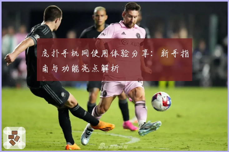 虎扑手机网使用体验分享：新手指南与功能亮点解析