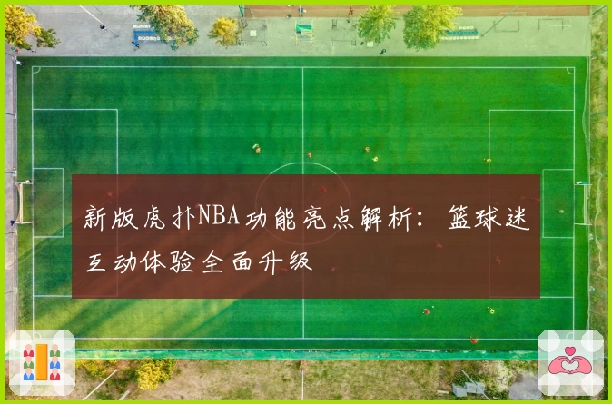 新版虎扑NBA功能亮点解析：篮球迷互动体验全面升级
